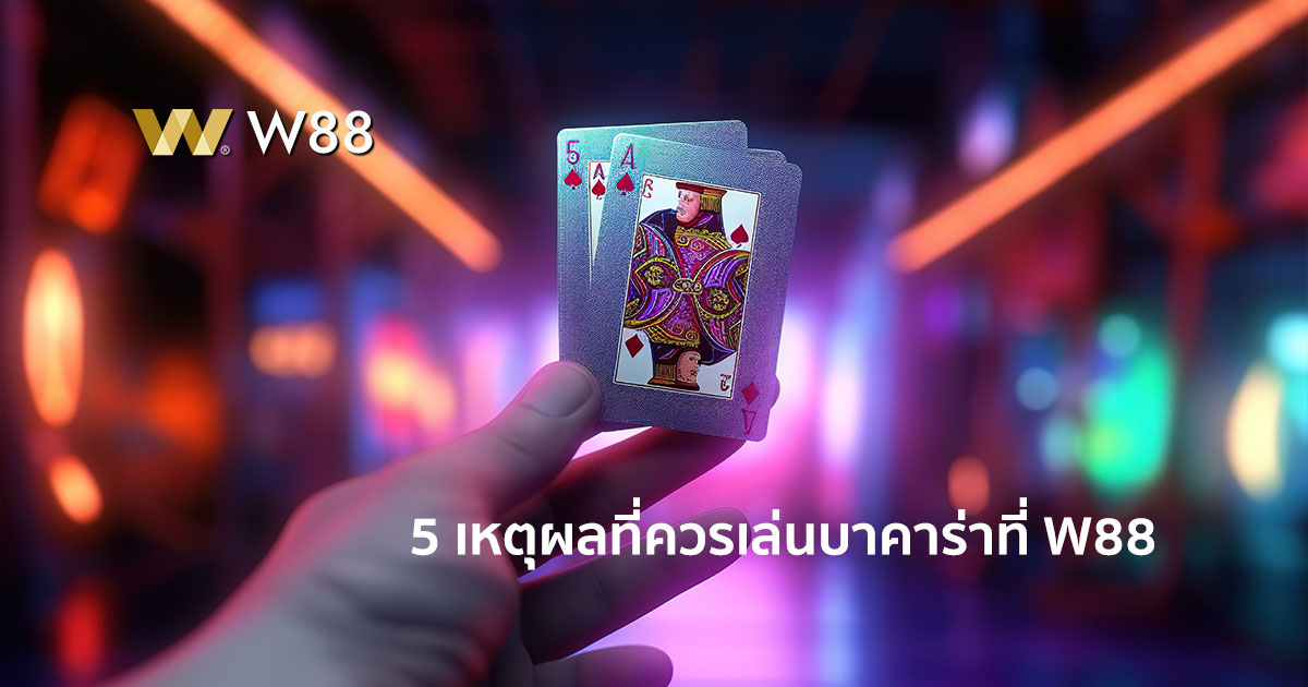 5 เหตุผลที่ต้องเล่นบาคาร่าที่ W88